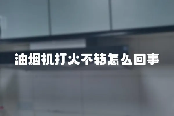油煙機打火不轉怎么回事