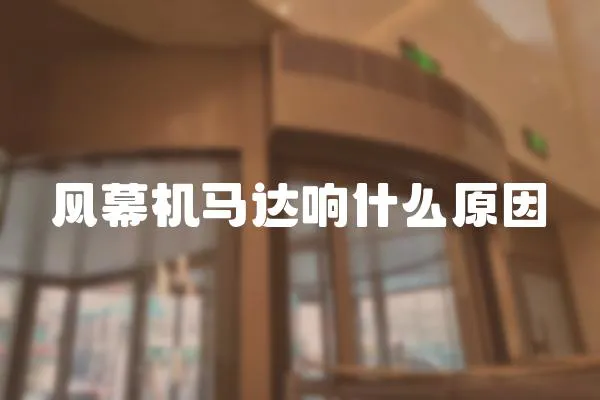 風(fēng)幕機(jī)馬達(dá)響什么原因