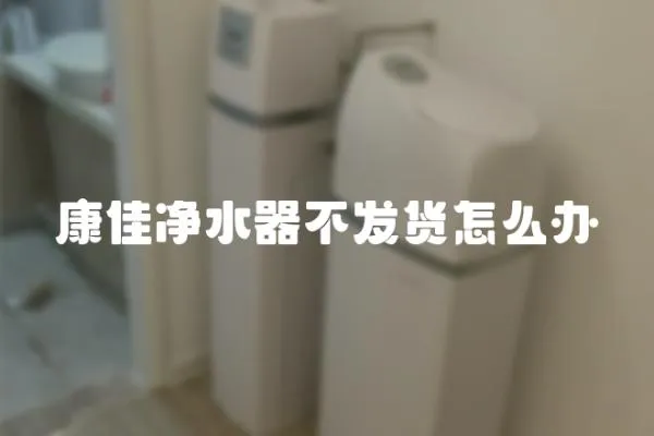 康佳凈水器不發貨怎么辦