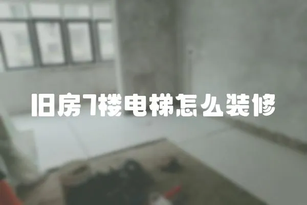 舊房7樓電梯怎么裝修