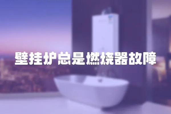 壁掛爐總是燃燒器故障