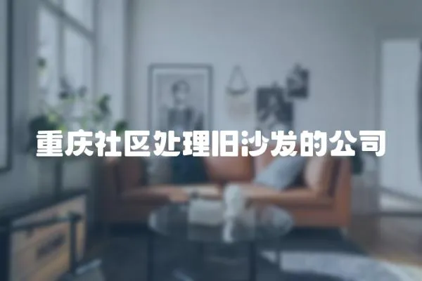 重慶社區(qū)處理舊沙發(fā)的公司