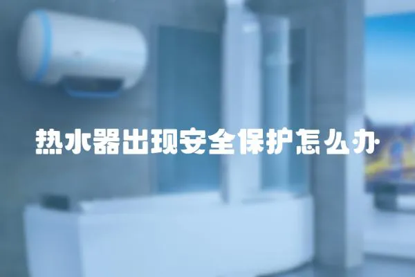 熱水器出現(xiàn)安全保護(hù)怎么辦