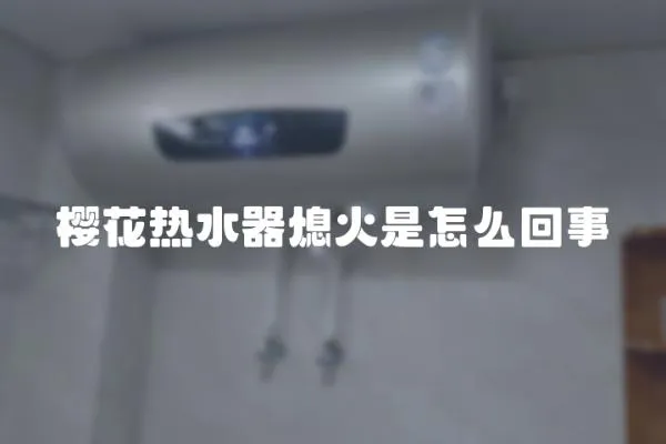 櫻花熱水器熄火是怎么回事