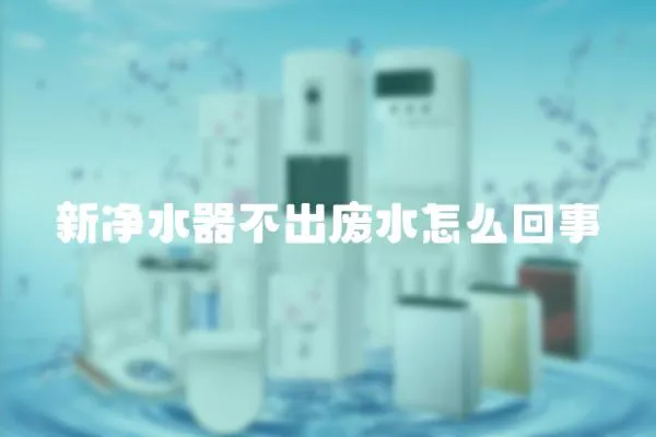新凈水器不出廢水怎么回事