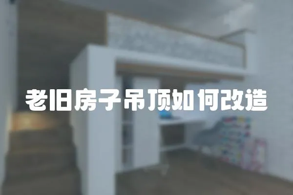 老舊房子吊頂如何改造