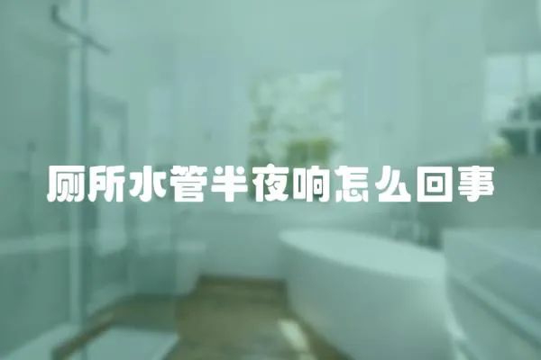 廁所水管半夜響怎么回事