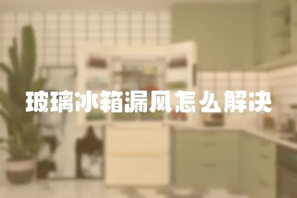 玻璃冰箱漏風怎么解決