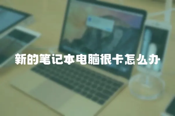 新的筆記本電腦很卡怎么辦