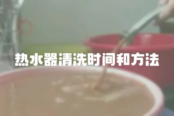 热水器清洗时间和方法