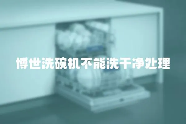 博世洗碗機不能洗干凈處理