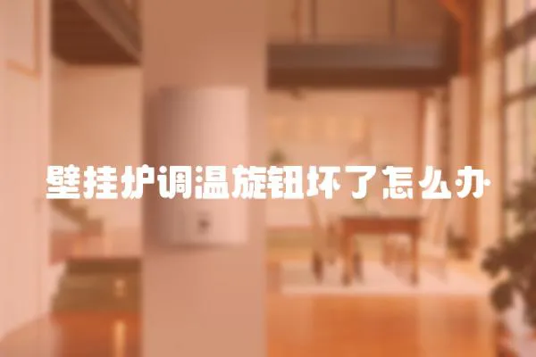 壁掛爐調溫旋鈕壞了怎么辦