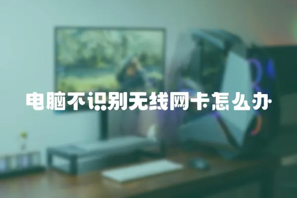 電腦不識別無線網(wǎng)卡怎么辦