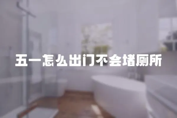 五一怎么出門不會(huì)堵廁所