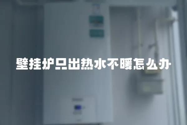 壁掛爐只出熱水不暖怎么辦