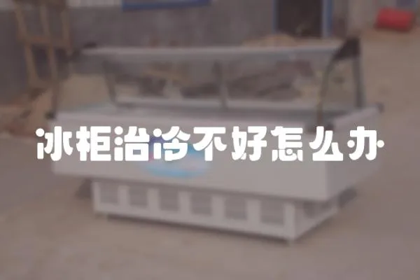 冰柜治冷不好怎么辦