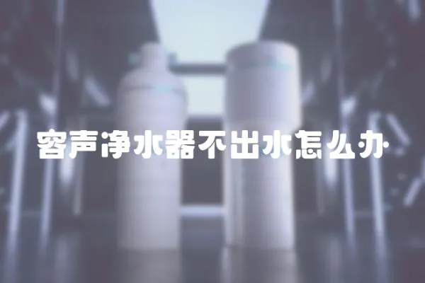 容聲凈水器不出水怎么辦