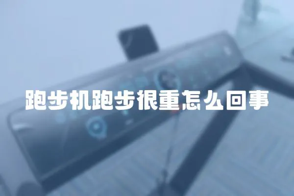 跑步機(jī)跑步很重怎么回事