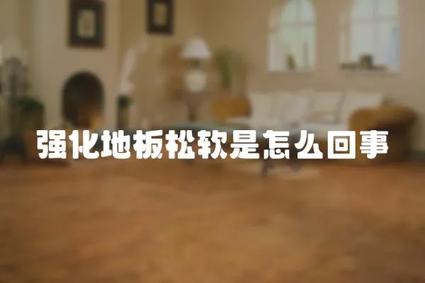 強化地板松軟是怎么回事