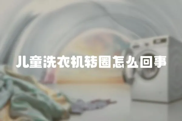 兒童洗衣機轉圈怎么回事