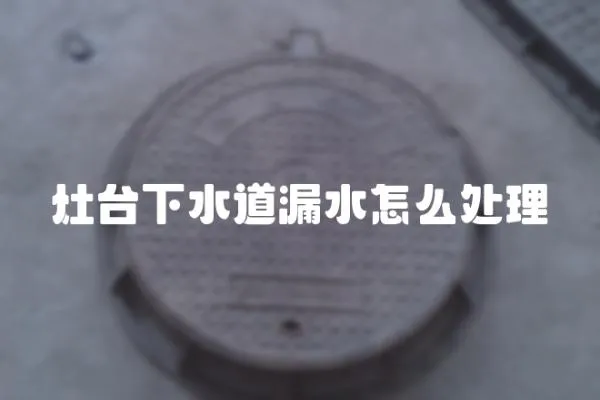 灶臺(tái)下水道漏水怎么處理