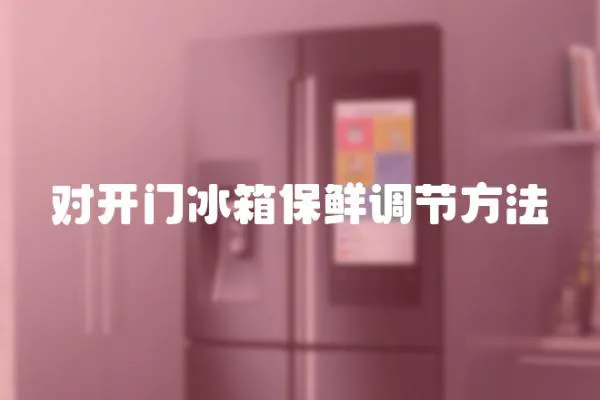 對開門冰箱保鮮調節方法