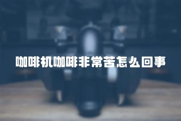 咖啡機咖啡非常苦怎么回事