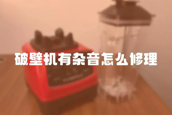 破壁機有雜音怎么修理
