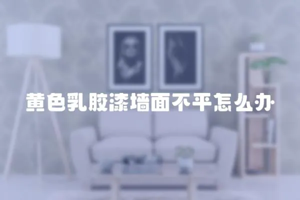 黃色乳膠漆墻面不平怎么辦