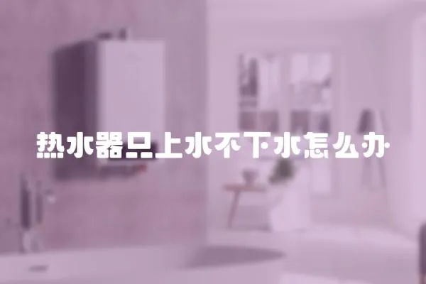 熱水器只上水不下水怎么辦