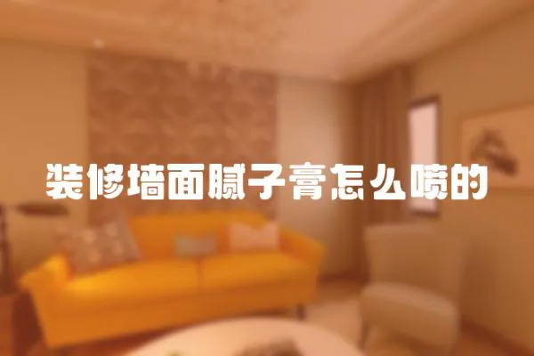 裝修墻面膩子膏怎么噴的