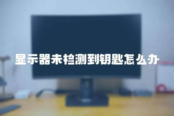 顯示器未檢測(cè)到鑰匙怎么辦