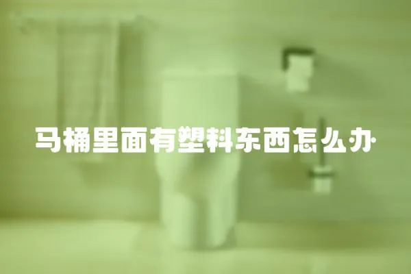 馬桶里面有塑料東西怎么辦