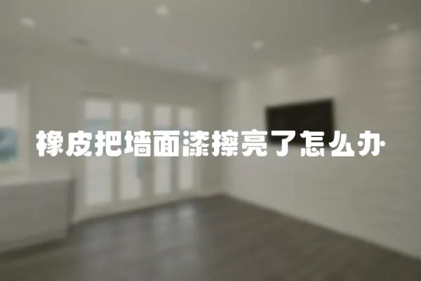 橡皮把墻面漆擦亮了怎么辦