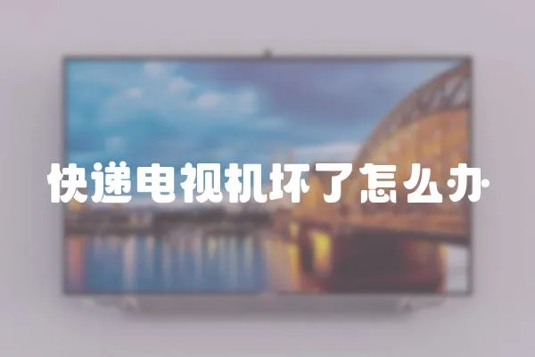 快遞電視機壞了怎么辦