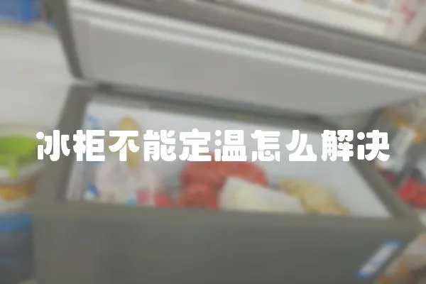 冰柜不能定溫怎么解決