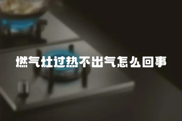 燃氣灶過熱不出氣怎么回事
