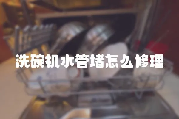 洗碗機水管堵怎么修理