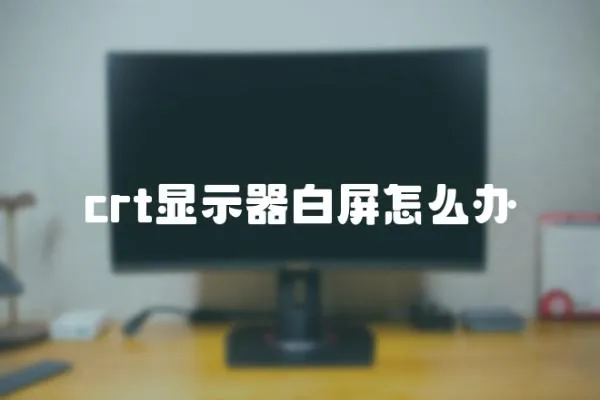 crt顯示器白屏怎么辦