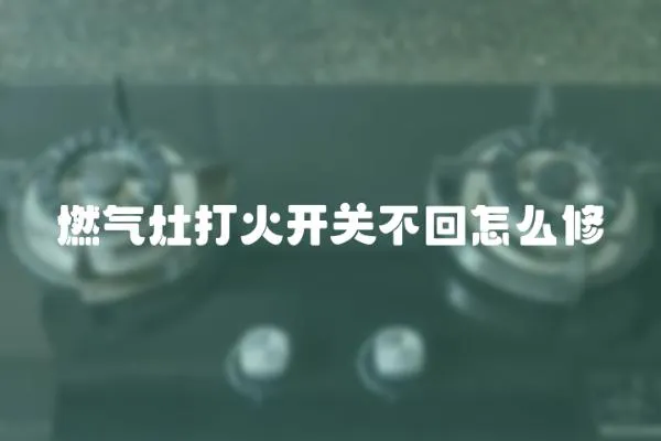 燃氣灶打火開關不回怎么修