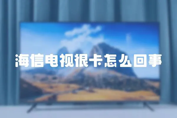 海信電視很卡怎么回事