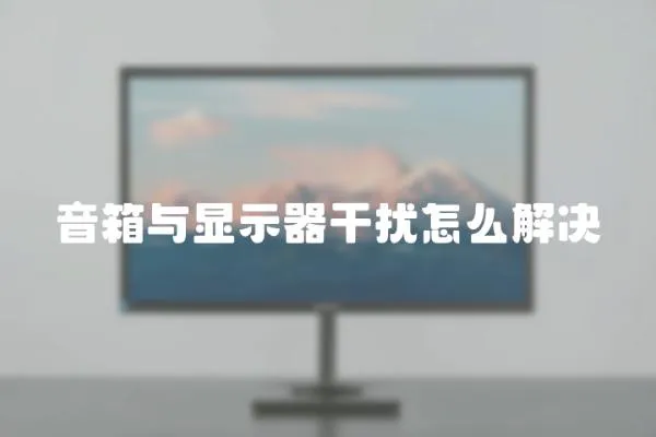 音箱與顯示器干擾怎么解決