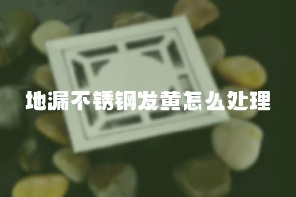 地漏不銹鋼發黃怎么處理