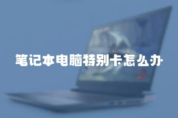 筆記本電腦特別卡怎么辦