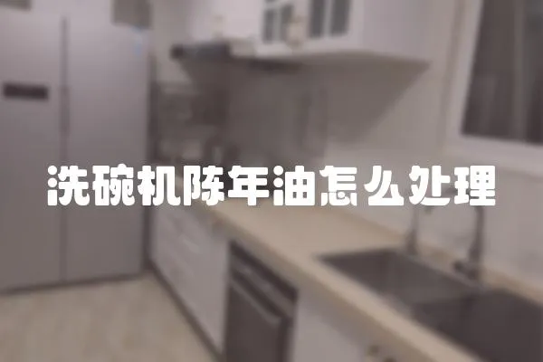 洗碗機陳年油怎么處理