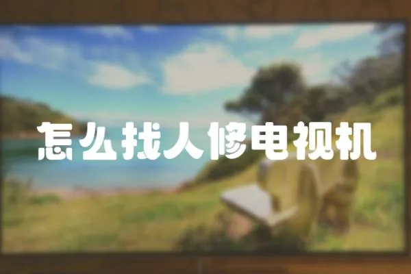 怎么找人修電視機