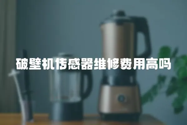 破壁機傳感器維修費用高嗎