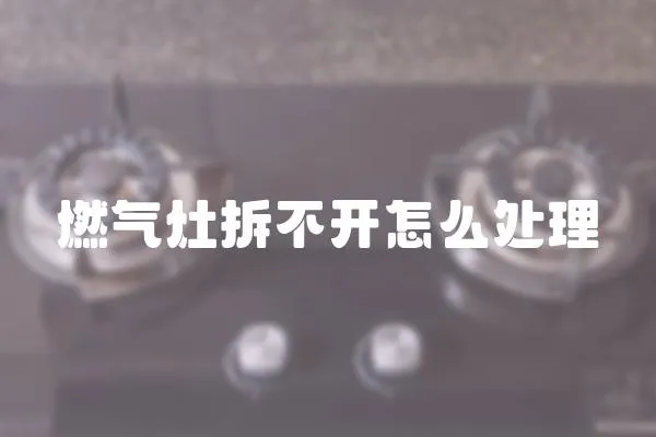 燃氣灶拆不開怎么處理