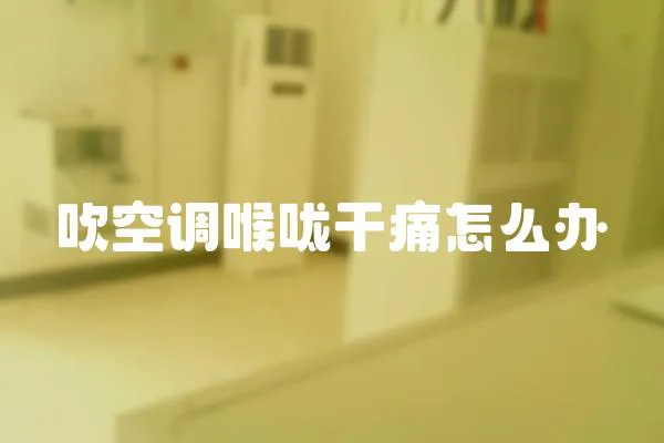 吹空調喉嚨干痛怎么辦