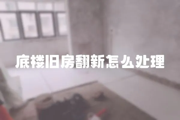 底樓舊房翻新怎么處理